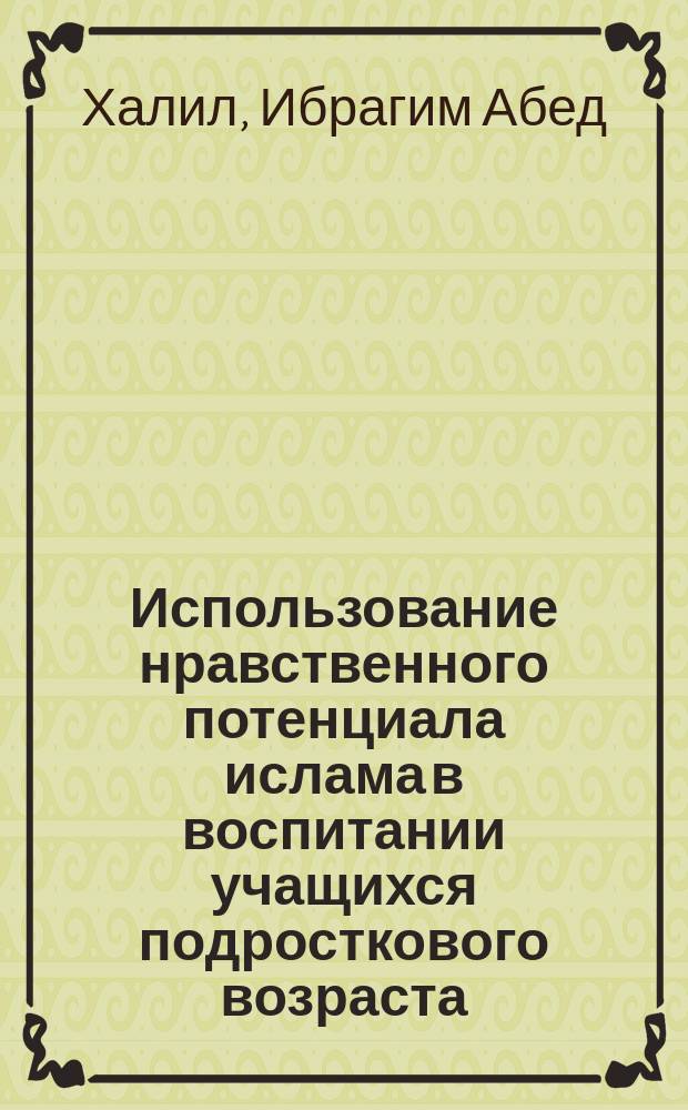 Использование нравственного потенциала ислама в воспитании учащихся подросткового возраста : Спец. 13.00.01