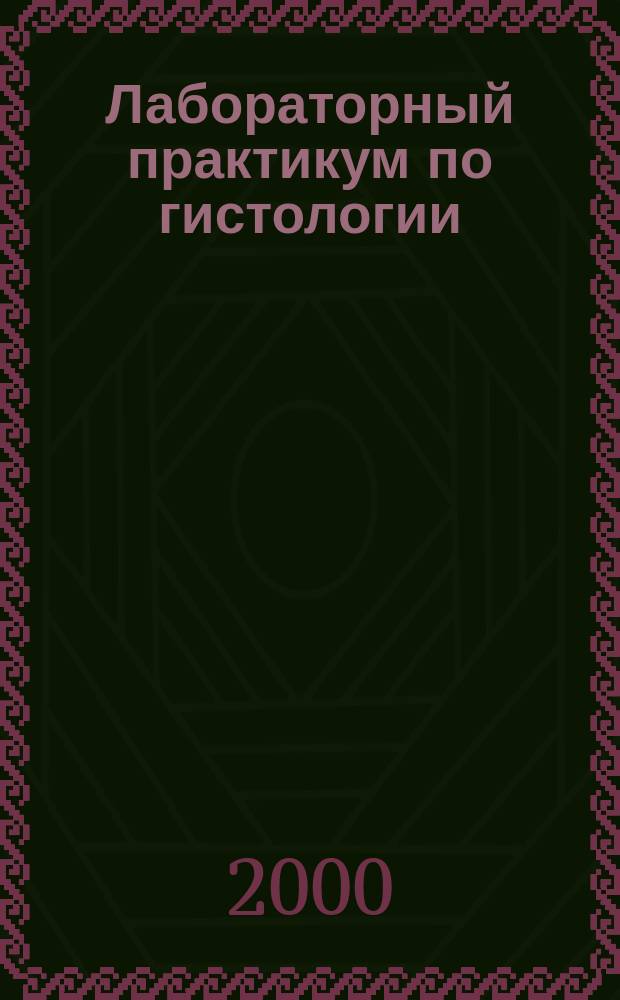 Лабораторный практикум по гистологии : Для специальностей 011600 "Биология"