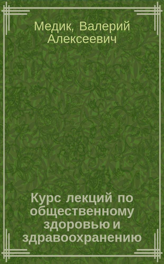 Курс лекций по общественному здоровью и здравоохранению : Учеб. пособие для студентов мед. вузов