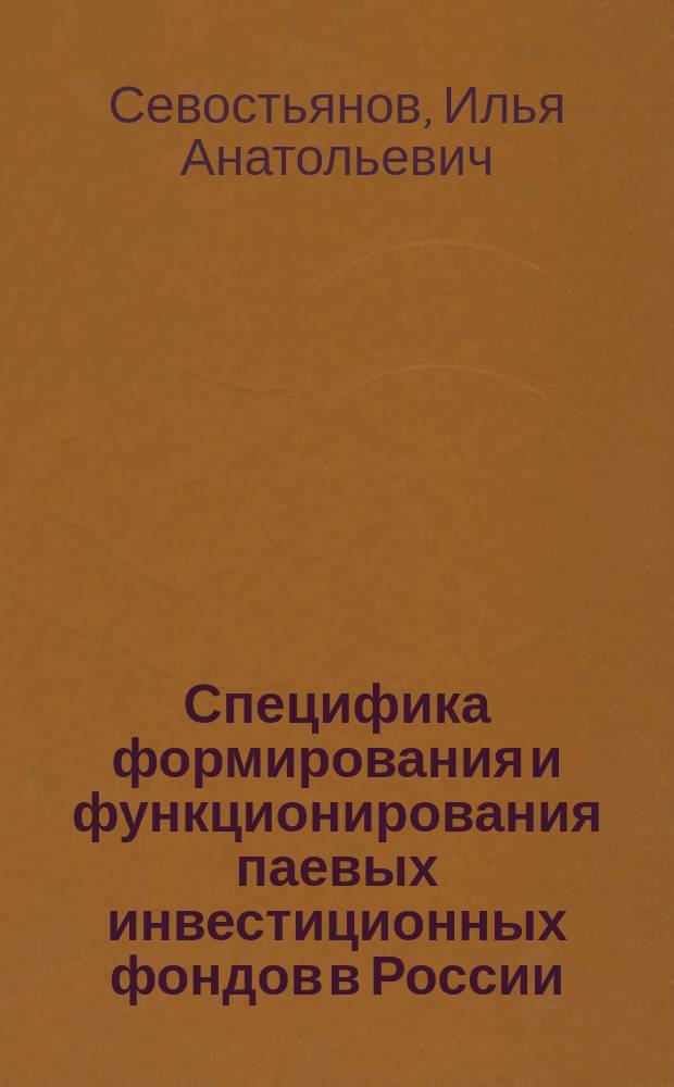 Специфика формирования и функционирования паевых инвестиционных фондов в России : Автореф. дис. на соиск. учен. степ. к.э.н. : Спец. 08.00.10