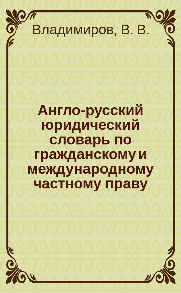 Англо-русский юридический словарь по гражданскому и международному частному праву = English-Russian legal dictionary of civil and international private law