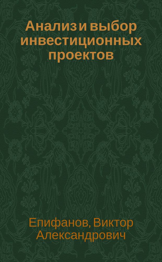 Анализ и выбор инвестиционных проектов : Метод. пособие по курсу "Инвестиц. менеджмент" для студентов, обучающихся по направлениям "Менеджмент" и "Экономика"