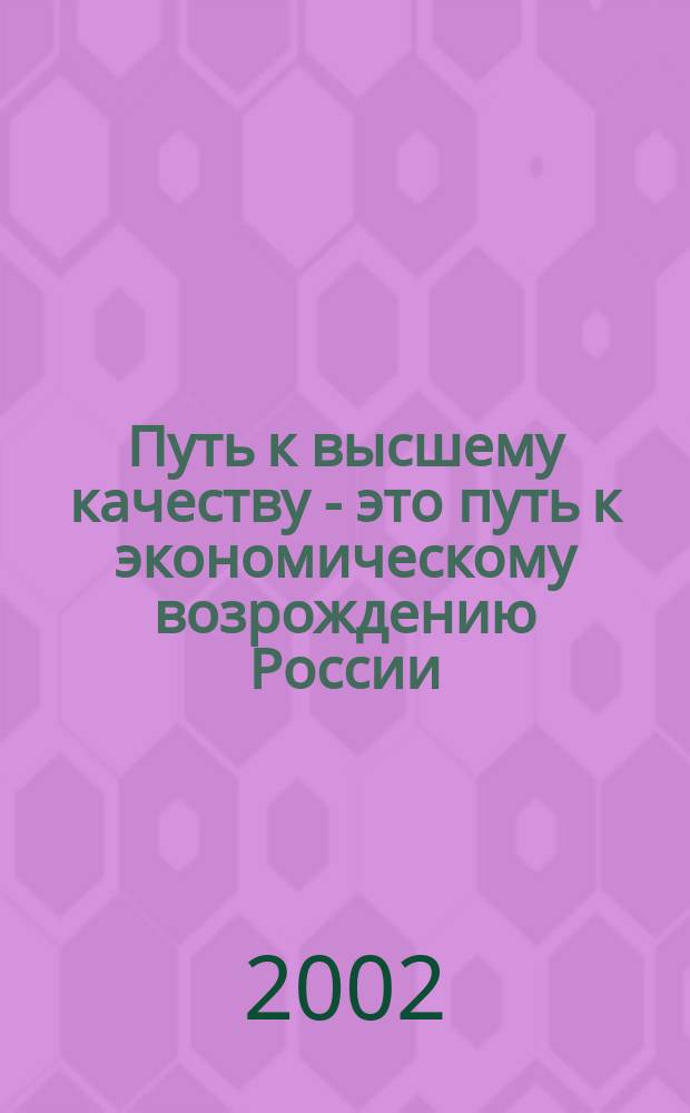 Путь к высшему качеству - это путь к экономическому возрождению России : Новый взгляд, новые подходы, новые задачи, новые решения важнейшей пробл. наших дней : О деятельности ЗАО "ТКБ Интерсертифика"