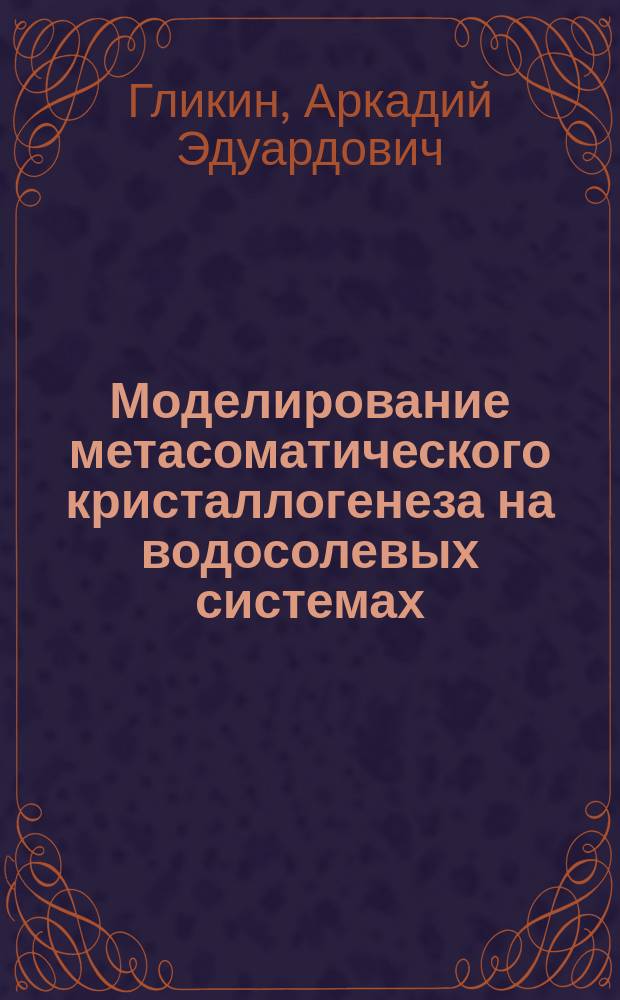 Моделирование метасоматического кристаллогенеза на водосолевых системах : Автореф. дис. на соиск. учен. степ. д.г.-м.н. : Спец. 04.00.20