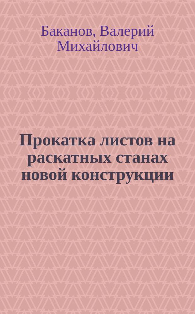 Прокатка листов на раскатных станах новой конструкции : (Теория, расчет, оптимизация)