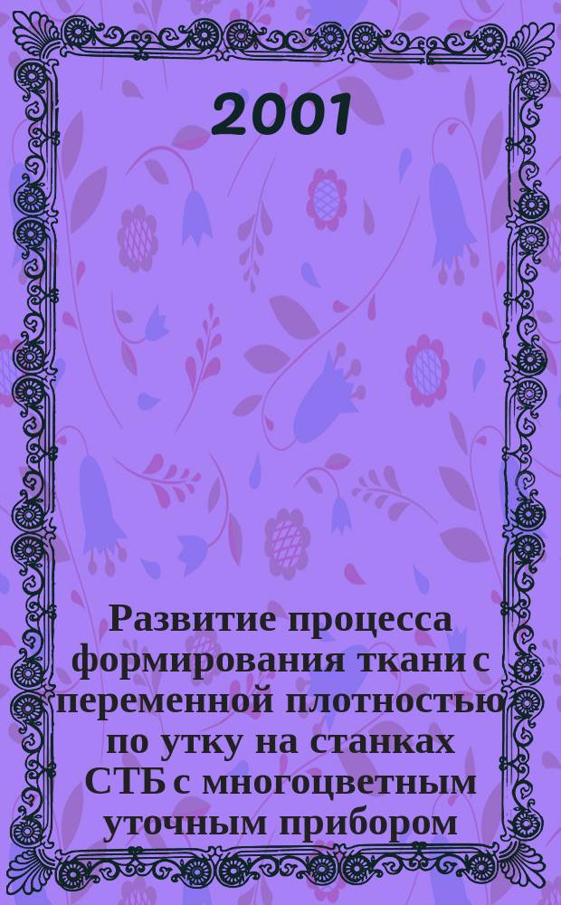 Развитие процесса формирования ткани с переменной плотностью по утку на станках СТБ с многоцветным уточным прибором : Автореф. дис. на соиск. учен. степ. к.т.н. : Спец. 05.19.02