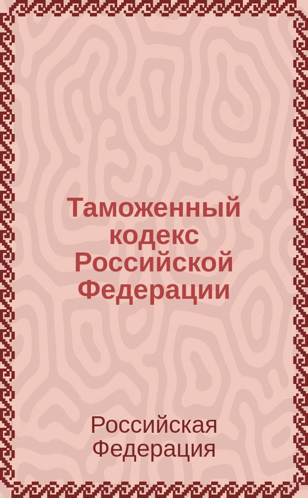 Таможенный кодекс Российской Федерации : С изм. и доп. : По состоянию на 1 янв. 2002 г.