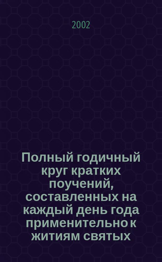 Полный годичный круг кратких поучений, составленных на каждый день года применительно к житиям святых, праздникам и другим священным событиям, воспоминаемым Церковью, и приспособленных к живому праповедническому слову и импровизации. Т. 2 : [Апрель. Май. Июнь]