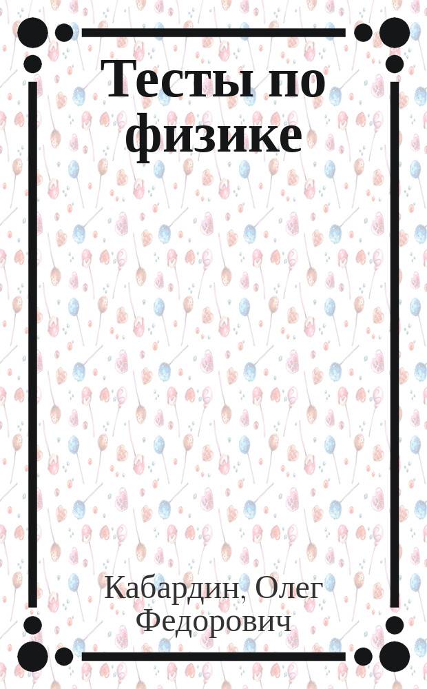 Тесты по физике : Для классов физ.-мат. профиля : Стандарт 2000 : Учеб. пособие для общеобразоват. учреждений