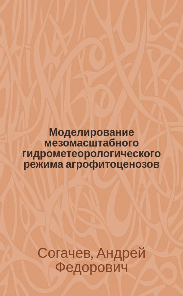 Моделирование мезомасштабного гидрометеорологического режима агрофитоценозов : Автореф. дис. на соиск. учен. степ. к.ф.-м.н. : Спец. 11.00.09