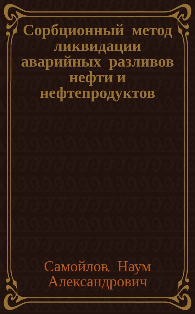 Сорбционный метод ликвидации аварийных разливов нефти и нефтепродуктов : Учеб. пособие для студентов вузов нефтегазового и нефтехим. направлений, слушателей ИПК по специальности "Трубопровод. трансп." и "Пром. экология"