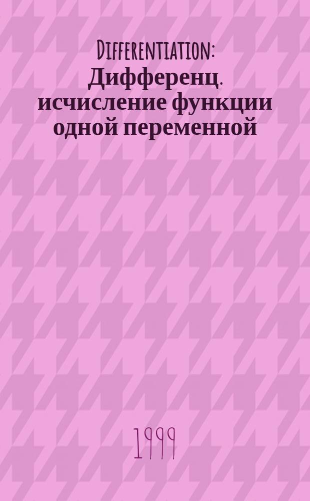 Differentiation : Дифференц. исчисление функции одной переменной : Конспект лекций
