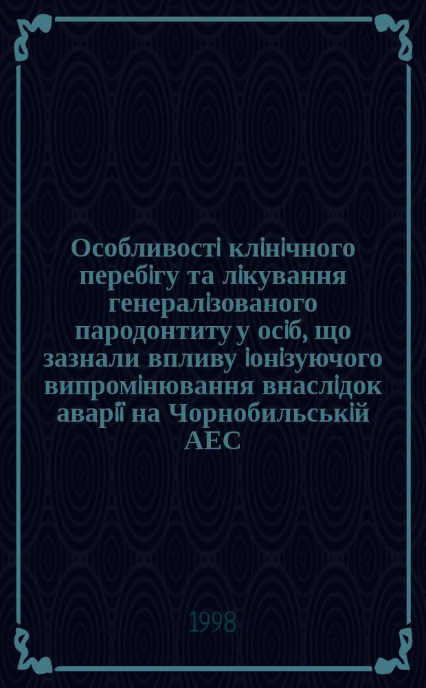 Особливостi клiнiчного перебiгу та лiкування генералiзованого пародонтиту у осiб, що зазнали впливу iонiзуючого випромiнювання внаслiдок аварiï на Чорнобильськiй АЕС : Автореф. дис. на здоб. наук. ступ. к.м.н. : Спец. 14.01.22 (ошиб!) 14.00.21