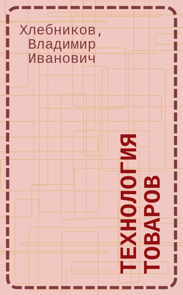 Технология товаров (продовольственных) : Учеб. : Для вузов по спец. 061600 "Товароведение и экспертиза товаров"