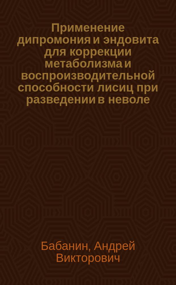 Применение дипромония и эндовита для коррекции метаболизма и воспроизводительной способности лисиц при разведении в неволе : Автореф. дис. на соиск. учен. степ. к.вет.н. : Спец. 16.00.07