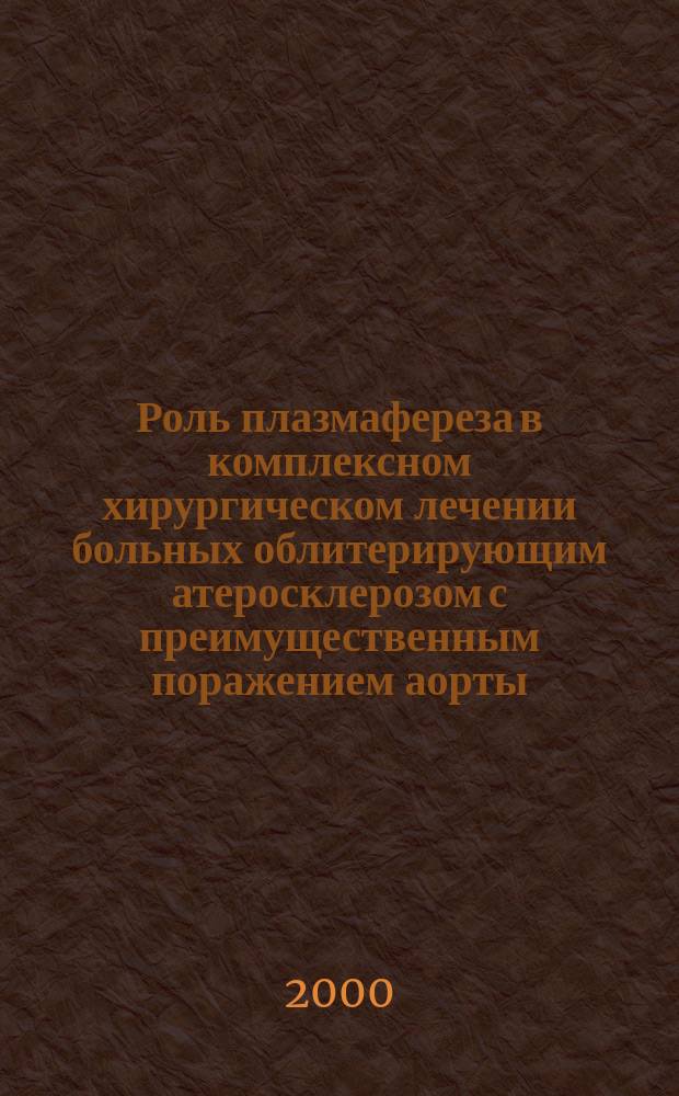 Роль плазмафереза в комплексном хирургическом лечении больных облитерирующим атеросклерозом с преимущественным поражением аорты, артерий нижних конечностей с учетом состояния липидного обмена : Автореф. дис. на соиск. учен. степ. к.м.н. : Спец. 14.00.27 : Спец. 03.00.04