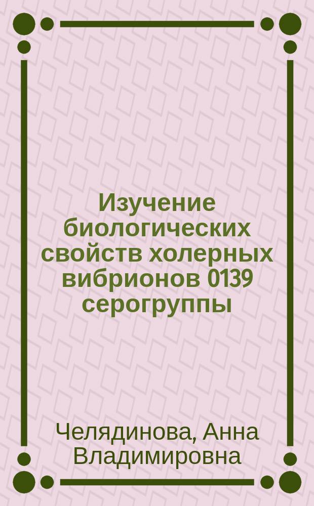 Изучение биологических свойств холерных вибрионов 0139 серогруппы : Автореф. дис. на соиск. учен. степ. к.м.н. : Спец. 03.00.07