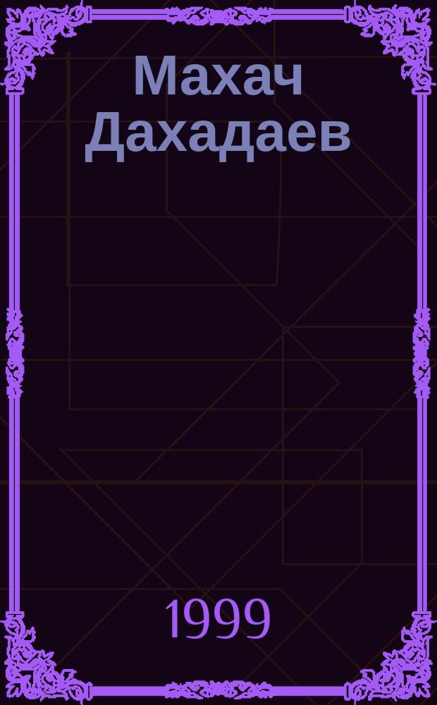 Махач Дахадаев : Сб. документов, ст., воспоминаний о жизни и обществ.-полит. деятельности