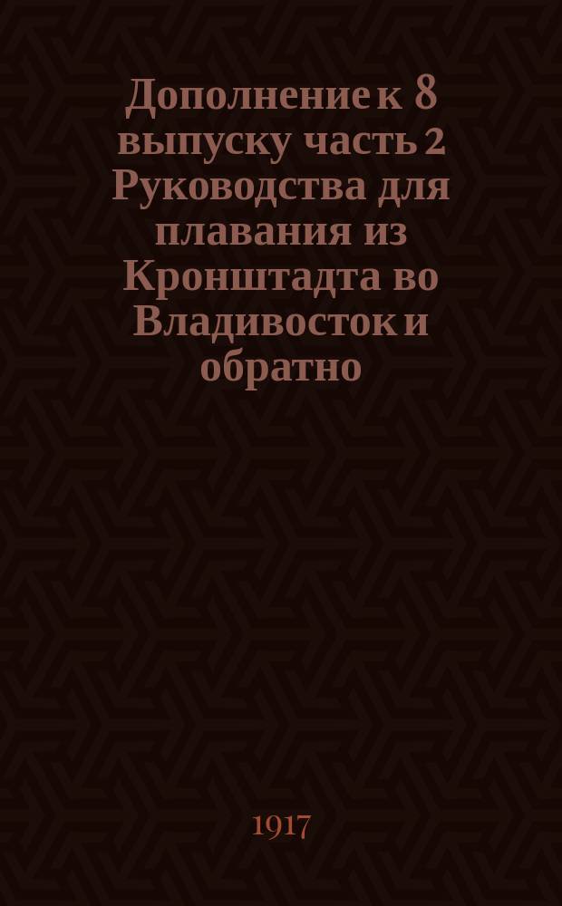 Дополнение к 8 выпуску часть 2 Руководства для плавания из Кронштадта во Владивосток и обратно. Издания 1907 г. Северо-Западная часть Индийского океана: Аравийское море и Оманский залив : Сост. по 1 янв. 1917 г