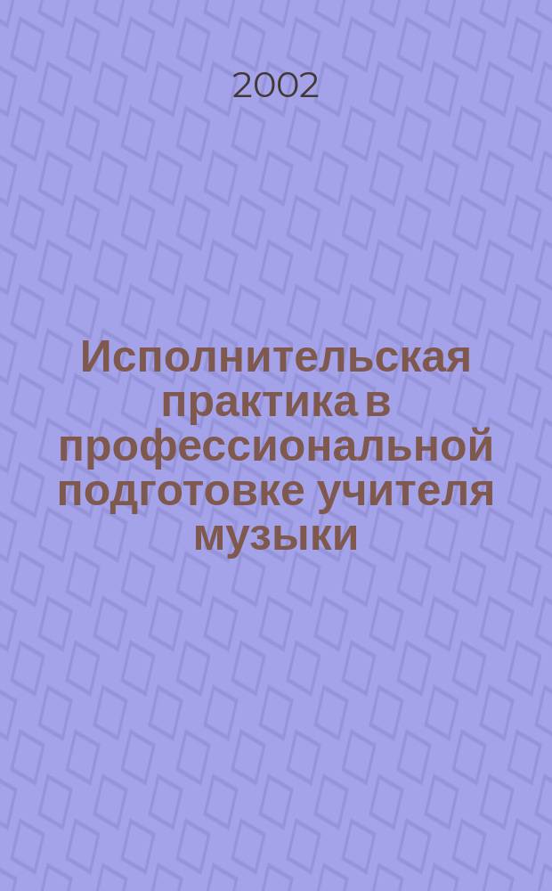 Исполнительская практика в профессиональной подготовке учителя музыки : Учеб. пособие для студентов муз.-пед. фак