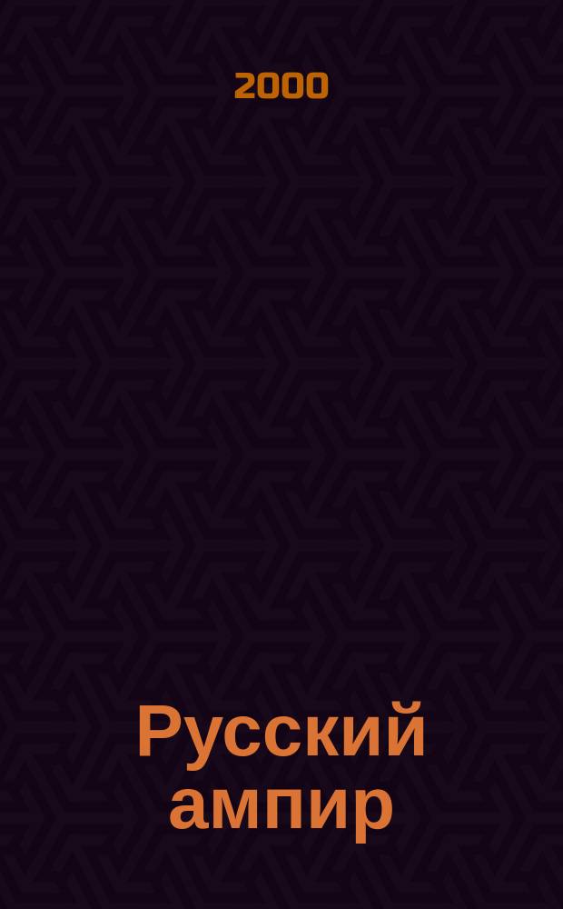 Русский ампир : Архитектура, декор.-прикл. искусство и убранство интерьера первой трети XIX в