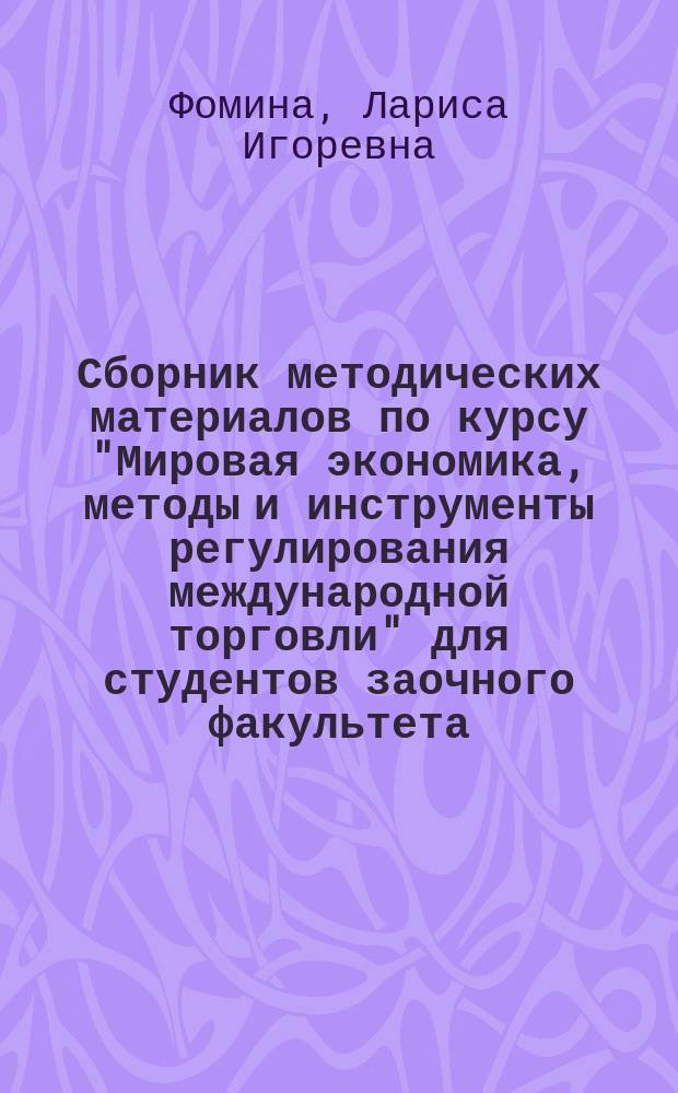 Сборник методических материалов по курсу "Мировая экономика, методы и инструменты регулирования международной торговли" для студентов заочного факультета