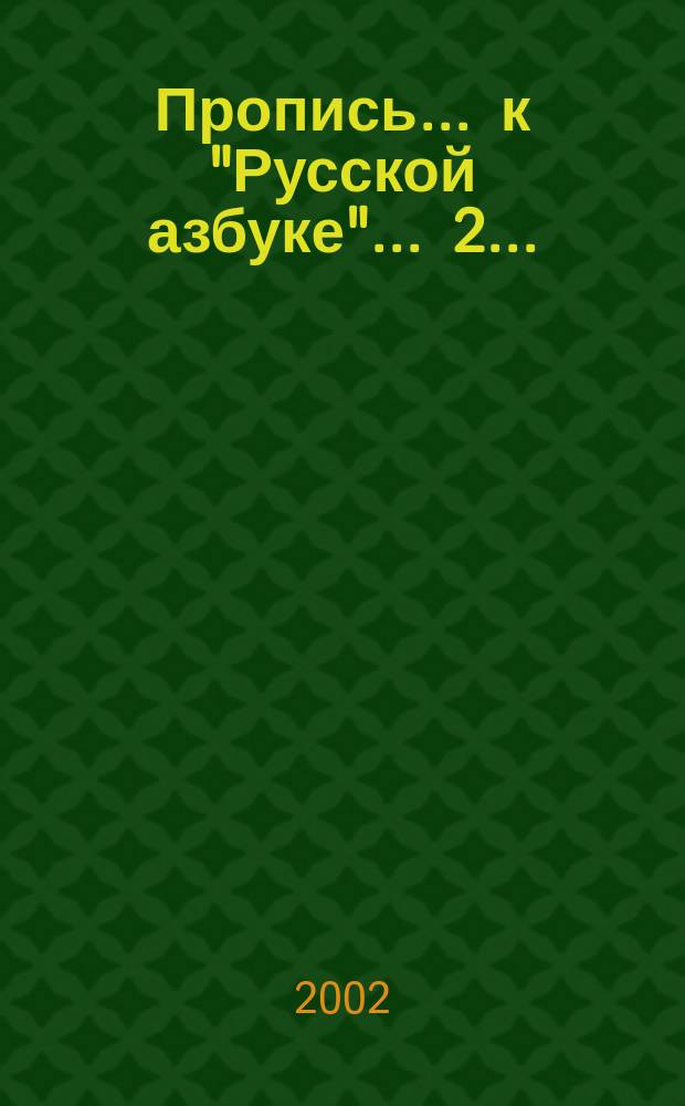 Пропись ... к "Русской азбуке". ... 2 ... : От буквы А