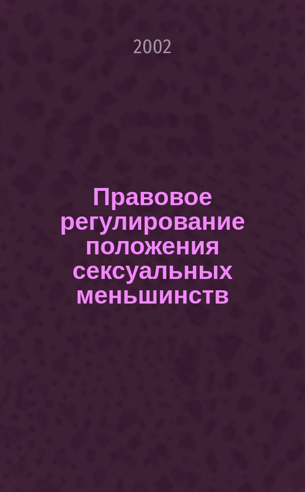 Правовое регулирование положения сексуальных меньшинств = Reglement judiciaire du statut des minorites sexulles : Россия в свете практики междунар. организаций и нац. законодательства стран мира