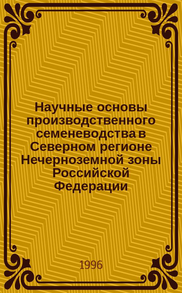 Научные основы производственного семеневодства в Северном регионе Нечерноземной зоны Российской Федерации. : Спец. 06.01.05