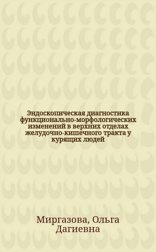 Эндоскопическая диагностика функционально-морфологических изменений в верхних отделах желудочно-кишечного тракта у курящих людей : Автореф. дис. на соиск. учен. степ. к.м.н. : Спец. 14.00.27