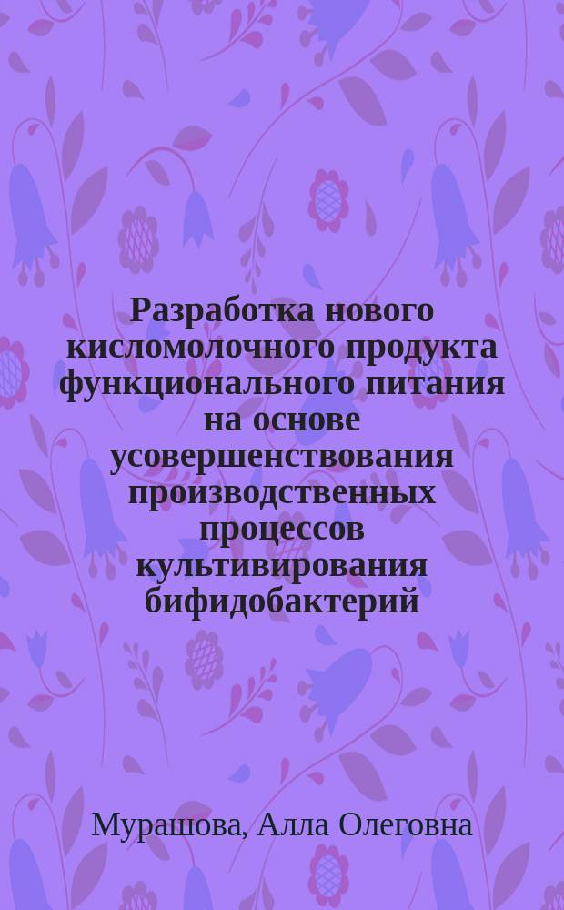 Разработка нового кисломолочного продукта функционального питания на основе усовершенствования производственных процессов культивирования бифидобактерий : Автореф. дис. на соиск. учен. степ. к.м.н. : Спец. 03.00.07