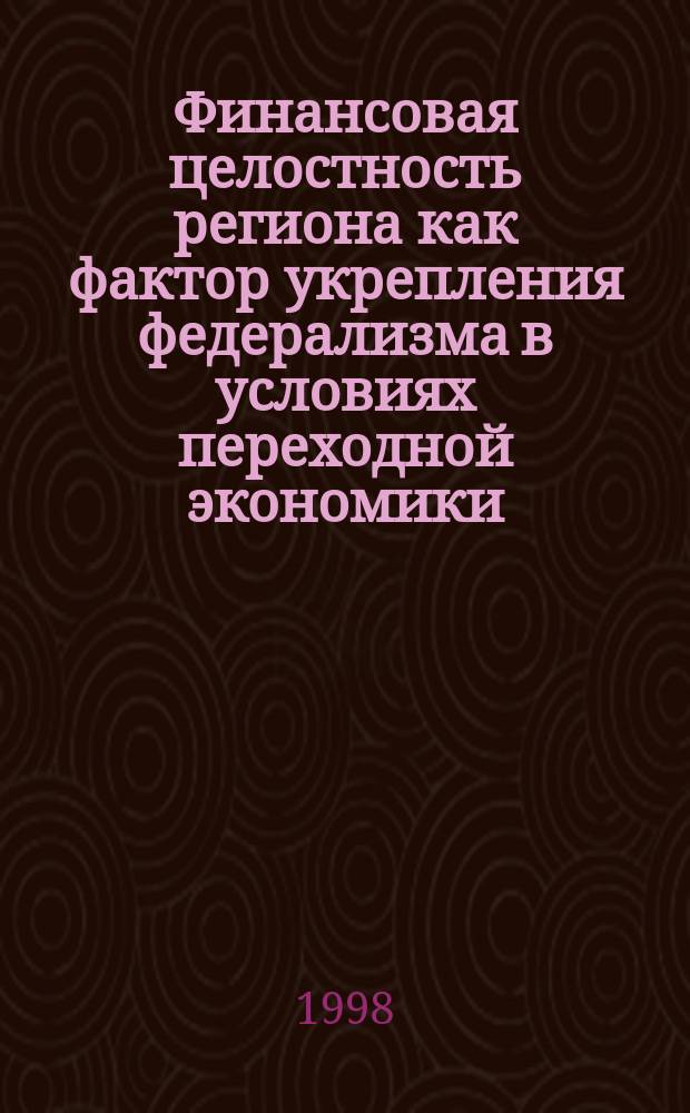 Финансовая целостность региона как фактор укрепления федерализма в условиях переходной экономики : (Теорет.-приклад. аспекты) : Автореф. дис. на соиск. учен. степ. к.э.н. : Спец. 08.00.01 : Спец. 08.00.10