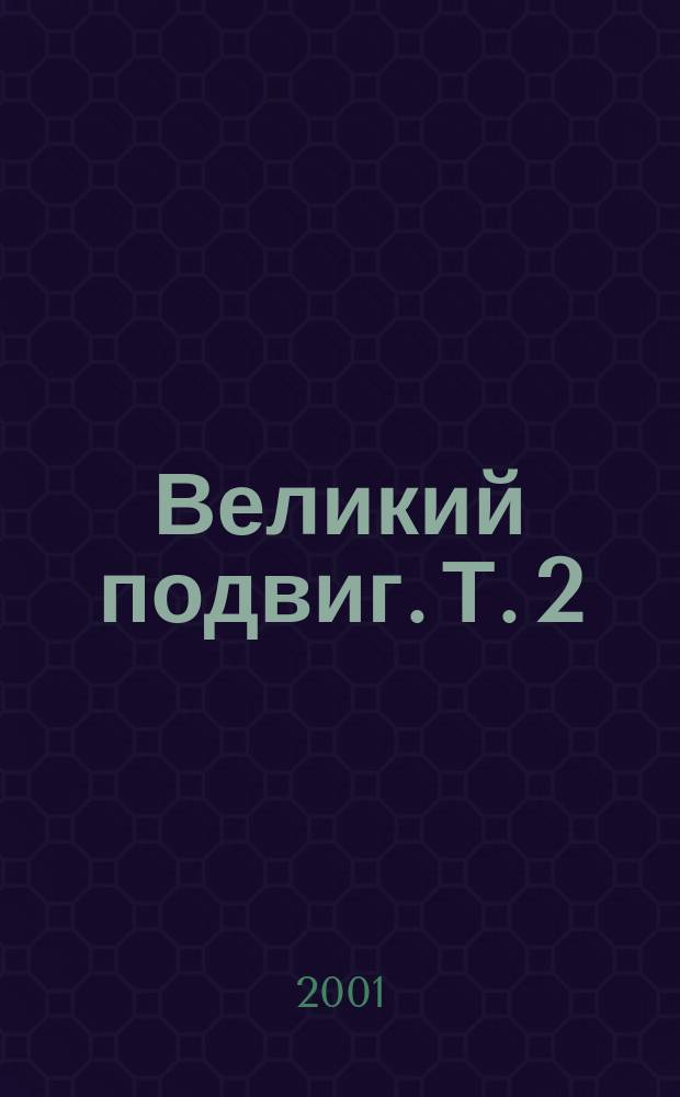 Великий подвиг. Т. 2 : Ученые московских вузов-фронту и военной экономике