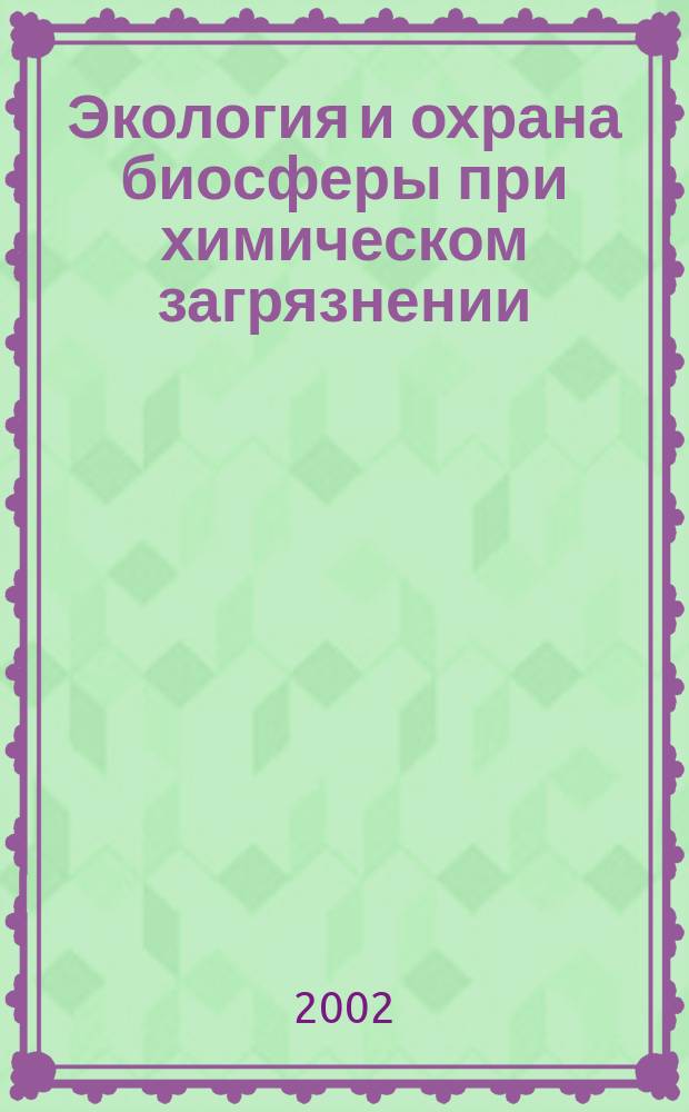 Экология и охрана биосферы при химическом загрязнении : Учеб. пособие для студентов хим., хим.-технол. и биол. спец. и направлений вузов