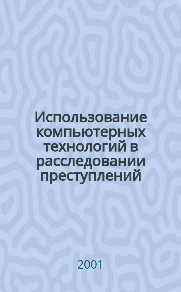Использование компьютерных технологий в расследовании преступлений : Учеб. пособие
