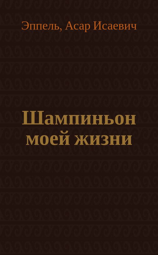 Шампиньон моей жизни : Рассказы