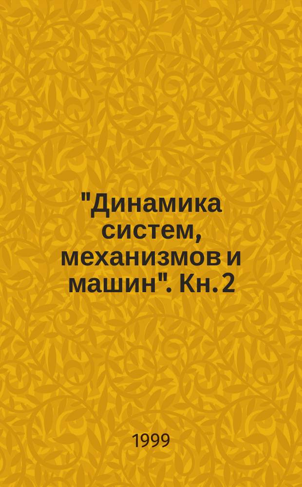 "Динамика систем, механизмов и машин". Кн. 2 : Секция "Технология производства авиационно-космической техники и изделий на ее основе. Технология производства изделий общего машиностроения"