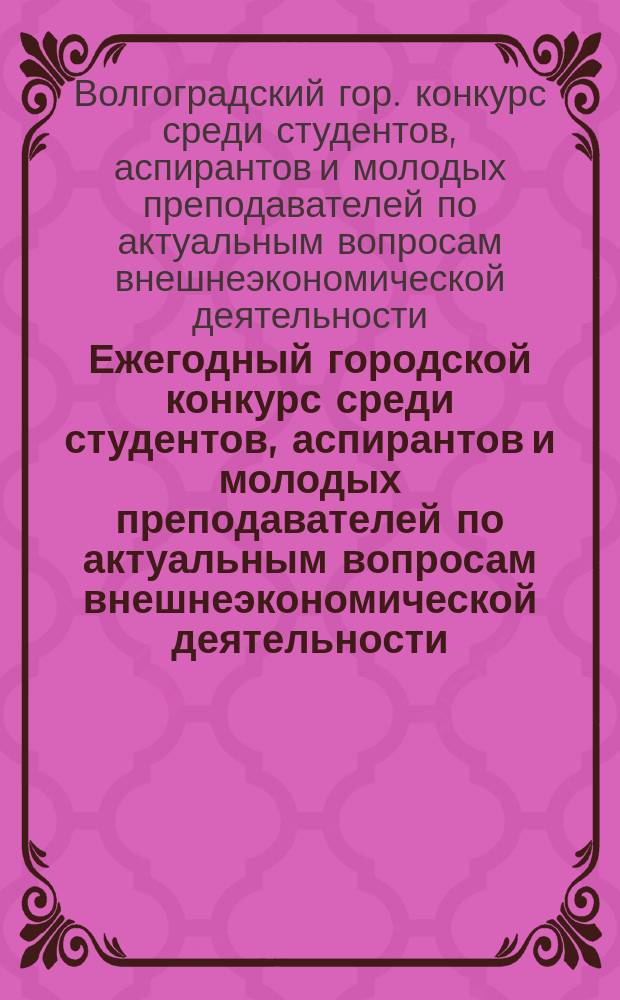 Ежегодный городской конкурс среди студентов, аспирантов и молодых преподавателей по актуальным вопросам внешнеэкономической деятельности : Тез. докл. конф., Волгоград, 16 нояб. 2000 г