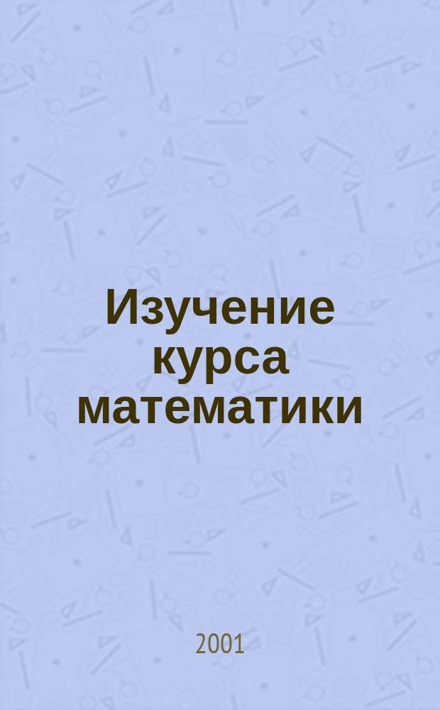 Изучение курса математики : Метод. рекомендации для студентов фак. нач. и спец. образования