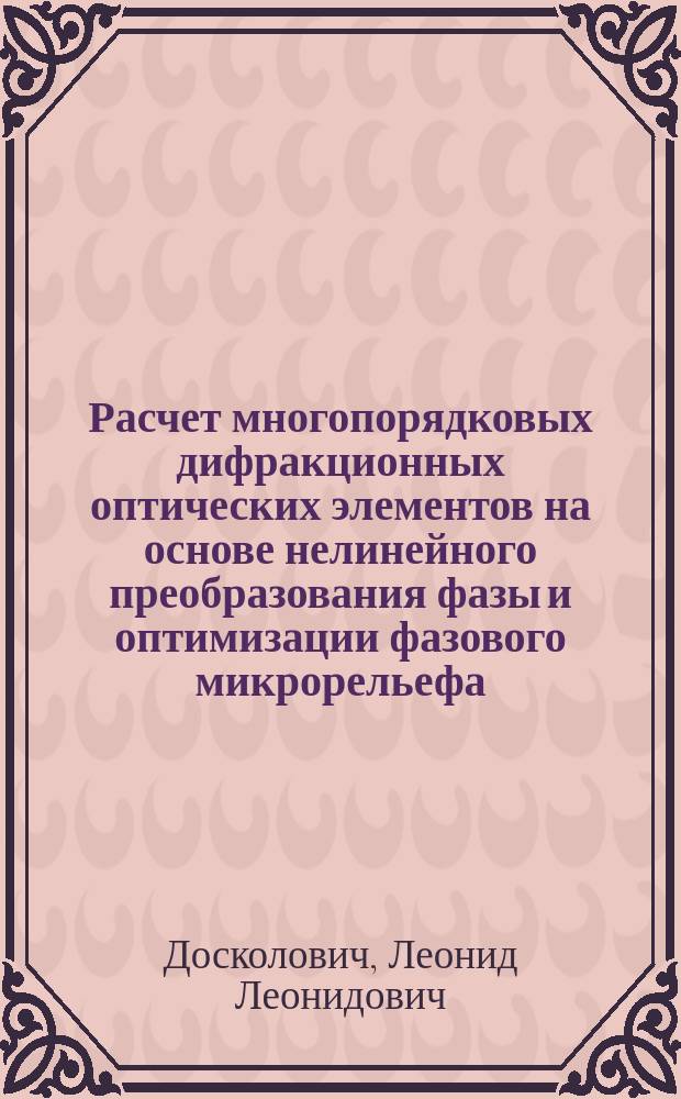 Расчет многопорядковых дифракционных оптических элементов на основе нелинейного преобразования фазы и оптимизации фазового микрорельефа : Автореф. дис. на соиск. учен. степ. д.ф.-м.н. : Спец. 01.04.05