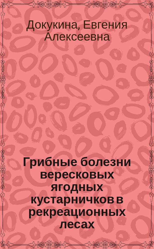 Грибные болезни вересковых ягодных кустарничков в рекреационных лесах : Автореф. дис. на соиск. учен. степ. к.б.н. : Спец. 03.00.16