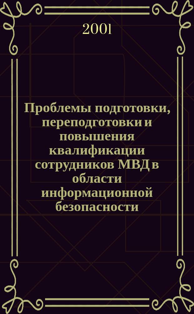 Проблемы подготовки, переподготовки и повышения квалификации сотрудников МВД в области информационной безопасности : Материалы науч.-метод. конф