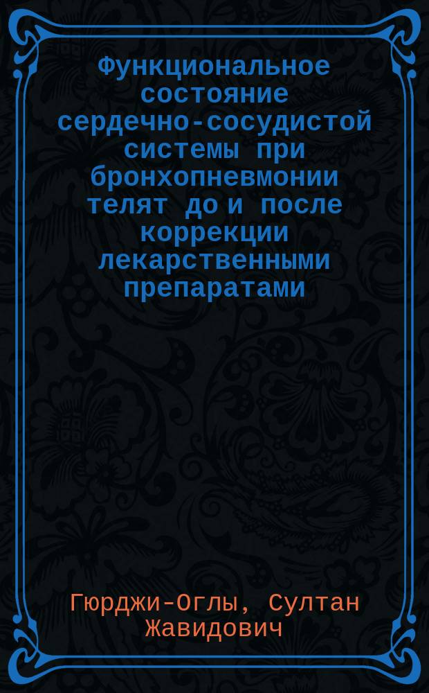 Функциональное состояние сердечно-сосудистой системы при бронхопневмонии телят до и после коррекции лекарственными препаратами : Автореф. дис. на соиск. учен. степ. к.вет.н. : Спец. 16.00.04
