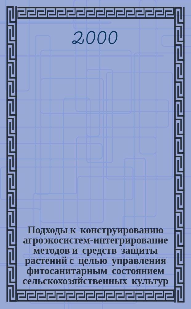 Подходы к конструированию агроэкосистем-интегрирование методов и средств защиты растений с целью управления фитосанитарным состоянием сельскохозяйственных культур