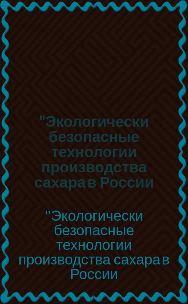 "Экологически безопасные технологии производства сахара в России: настоящее и будущее" : Материалы науч.-практ. конф., 8 июня 2001 г