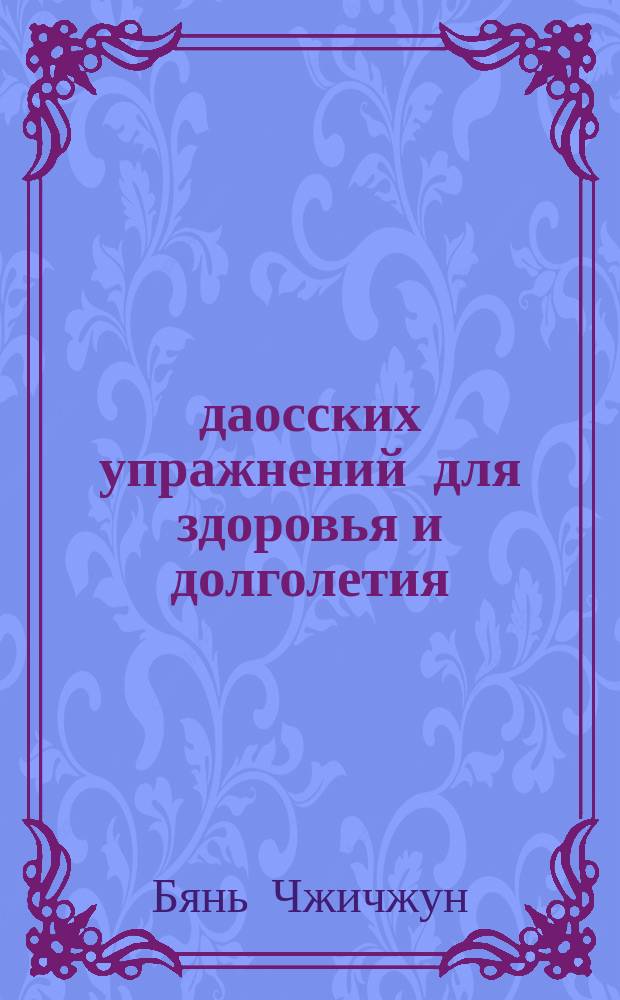 10 даосских упражнений для здоровья и долголетия = Daoist health. Preservation exercises : Помогают всем! : Пер. с англ.