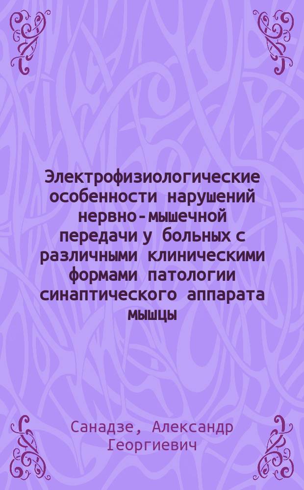 Электрофизиологические особенности нарушений нервно-мышечной передачи у больных с различными клиническими формами патологии синаптического аппарата мышцы : Автореф. дис. на соиск. учен. степ. д.м.н. : Спец. 14.00.16; Спец. 14.00.13