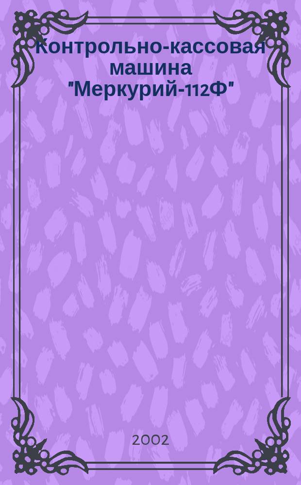 Контрольно-кассовая машина "Меркурий-112Ф" : Формуляр : АВЛГ-411.00 ФО