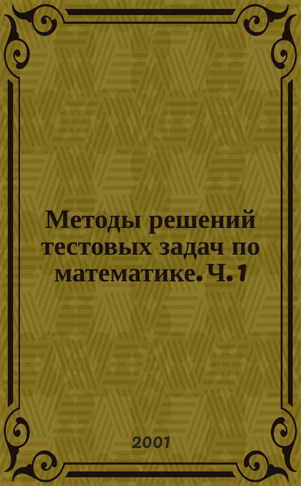 Методы решений тестовых задач по математике. Ч. 1