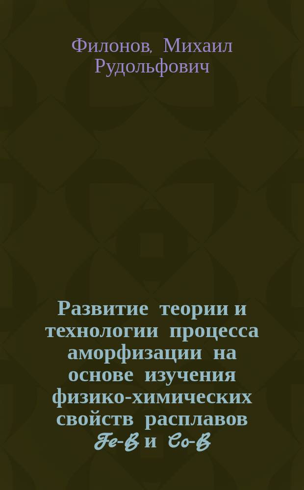 Развитие теории и технологии процесса аморфизации на основе изучения физико-химических свойств расплавов Fe-B и Co-B : Автореф. дис. на соиск. учен. степ. д.т.н. : Спец. 05.02.01